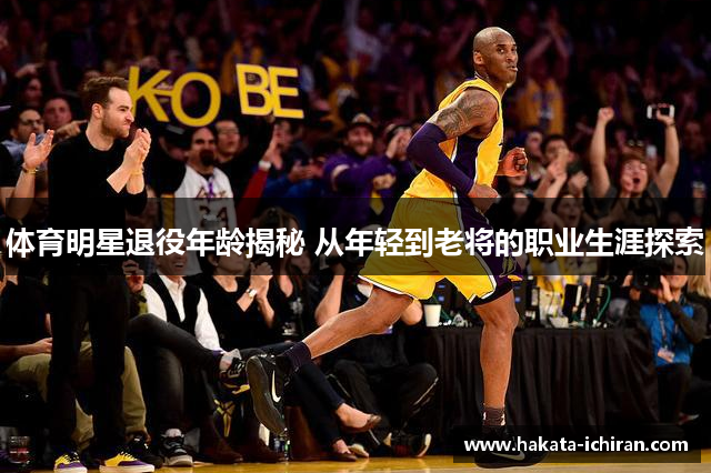 体育明星退役年龄揭秘 从年轻到老将的职业生涯探索