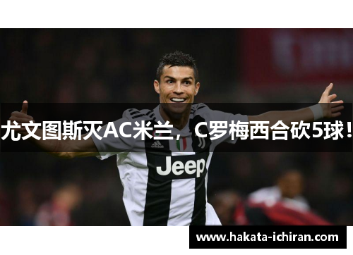 尤文图斯灭AC米兰，C罗梅西合砍5球！
