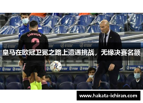 皇马在欧冠卫冕之路上遭遇挑战，无缘决赛名额