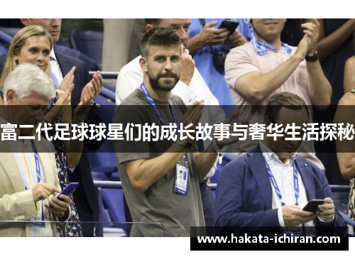 富二代足球球星们的成长故事与奢华生活探秘