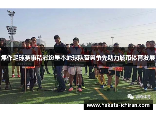 焦作足球赛事精彩纷呈本地球队奋勇争先助力城市体育发展