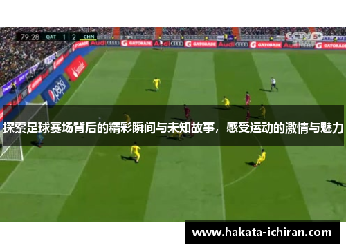 探索足球赛场背后的精彩瞬间与未知故事，感受运动的激情与魅力